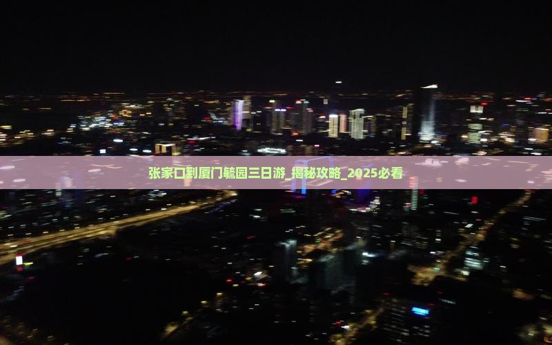 张家口到厦门毓园三日游