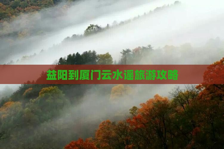 益阳到厦门云水谣自由行