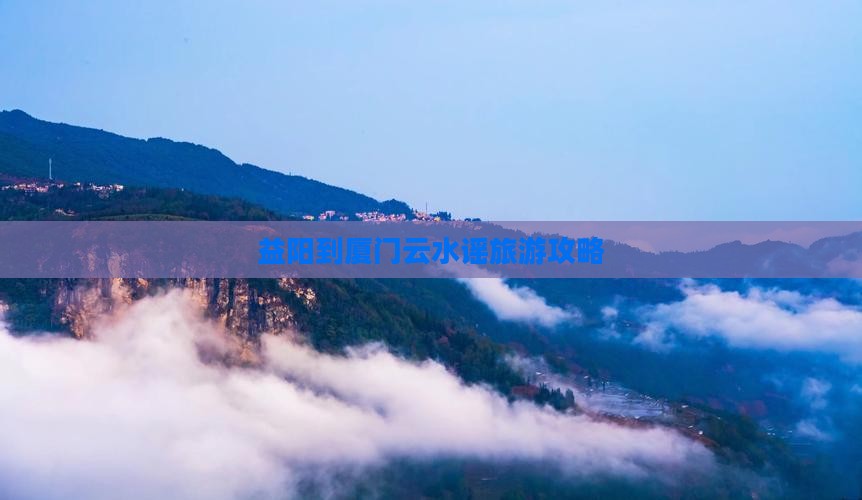 益阳到厦门云水谣自由行