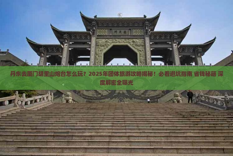 丹东去厦门胡里山炮台团体旅游 丹东去厦门胡里山炮台团体旅游