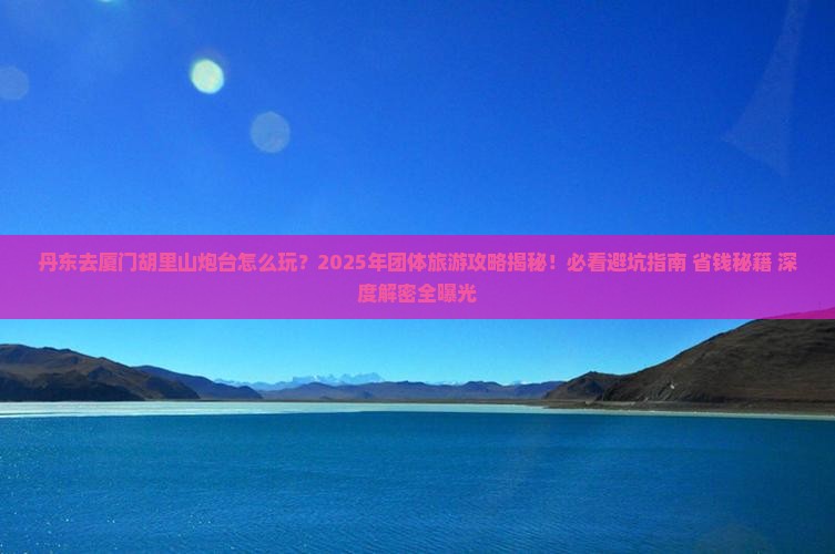 丹东去厦门胡里山炮台团体旅游 丹东去厦门胡里山炮台团体旅游