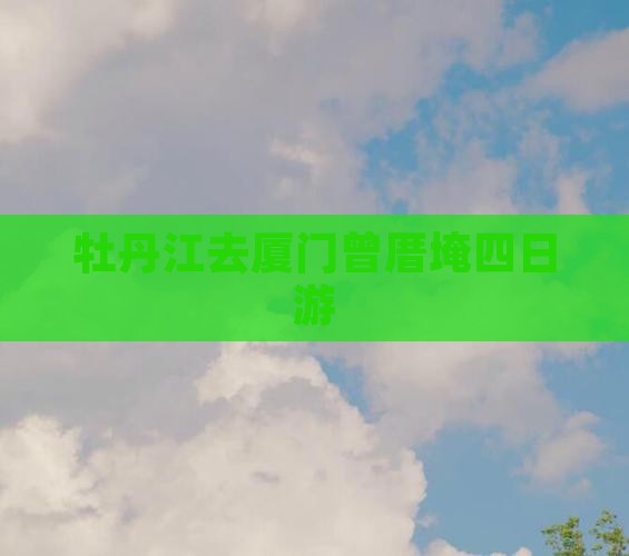 牡丹江去厦门曾厝埯四日游