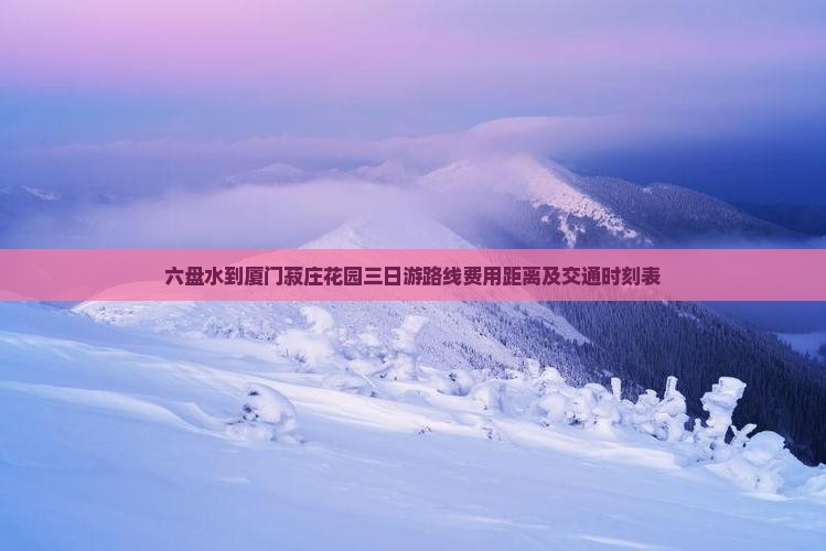六盘水到厦门菽庄花园三日游