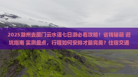滁州去厦门云水谣七日游