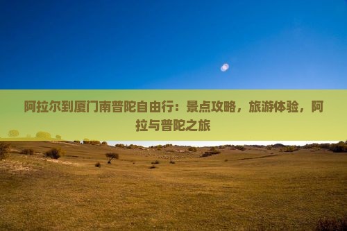 阿拉尔到厦门南普陀自由行 阿拉尔到厦门南普陀自由行