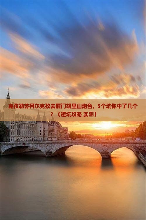 克孜勒苏柯尔克孜去厦门胡里山炮台大型旅游团