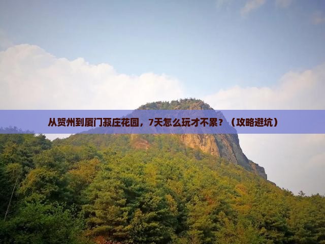 贺州去厦门菽庄花园七日游