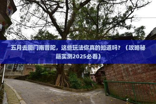 五月到厦门南普陀哪里玩