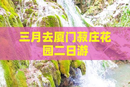 三月去厦门菽庄花园二日游