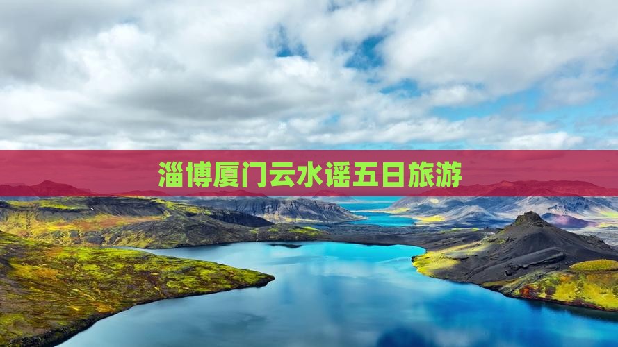 淄博到厦门云水谣五日游