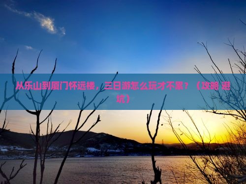 乐山去厦门怀远楼三日游