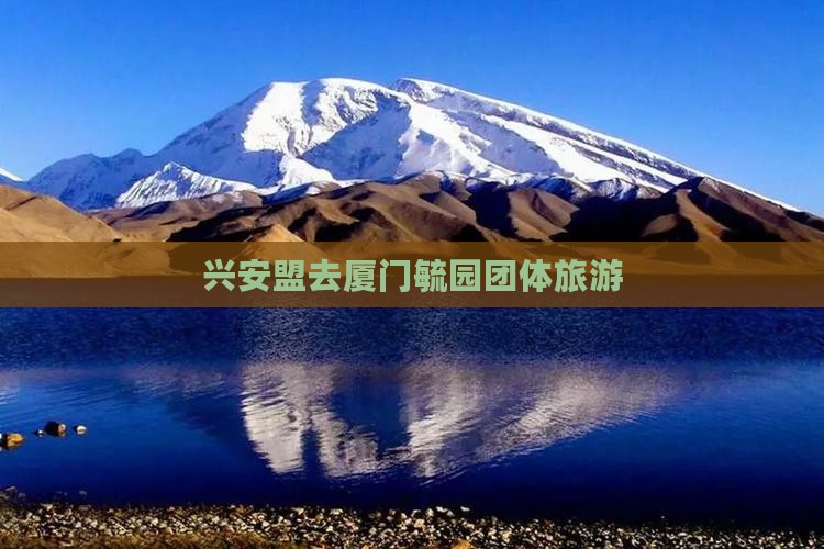 兴安盟去厦门毓园团体旅游
