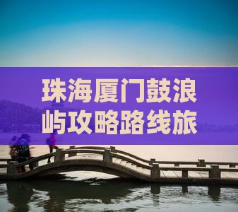 珠海去厦门鼓浪屿个人游