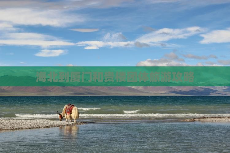 海北到厦门和贵楼团体旅游