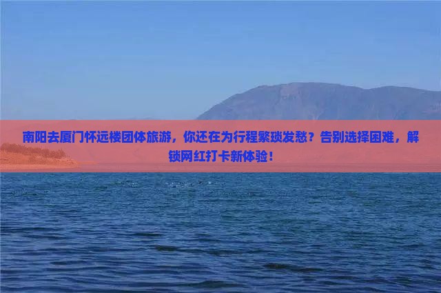 南阳去厦门怀远楼团体旅游
