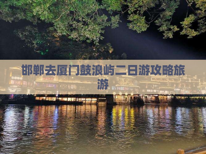 邯郸去厦门鼓浪屿二日游