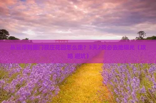 云浮到厦门菽庄花园必去地