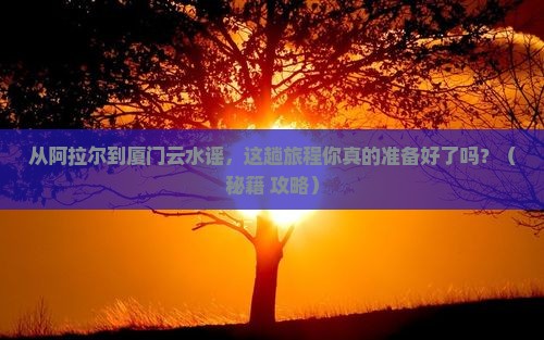 阿拉尔到厦门云水谣旅游