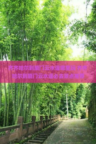 齐齐哈尔到厦门云水谣哪里玩