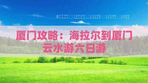 海拉尔到厦门云水谣六日游