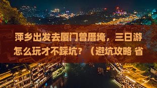 萍乡去厦门曾厝埯三日游