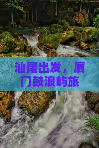 汕尾去厦门鼓浪屿旅游 汕尾去厦门鼓浪屿旅游