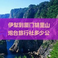 伊犁到厦门胡里山炮台旅行社