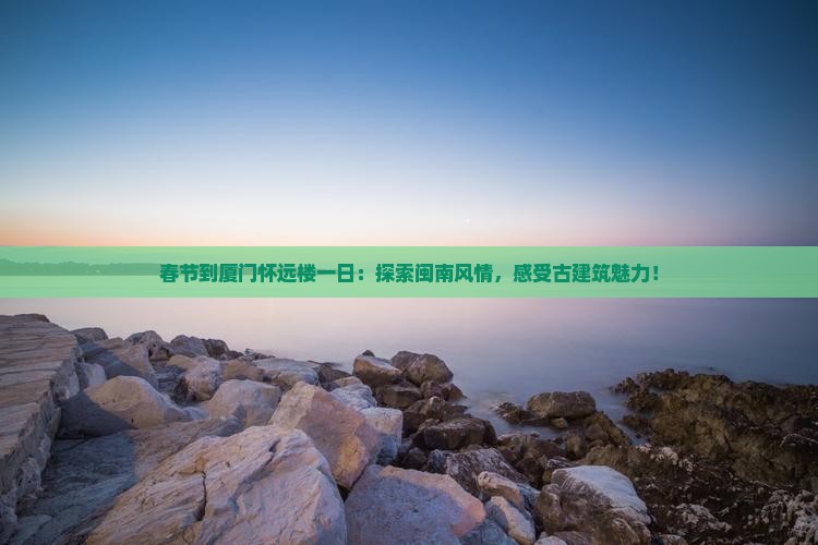 春节到厦门怀远楼一日