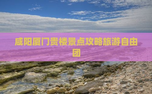 咸阳到厦门和贵楼自由团