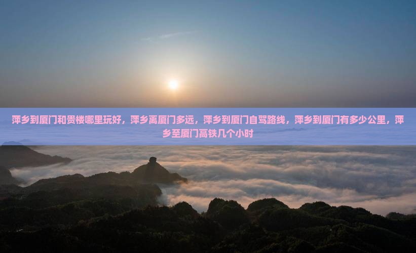 萍乡到厦门和贵楼哪里玩