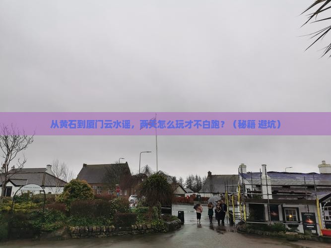 黄石到厦门云水谣二日游