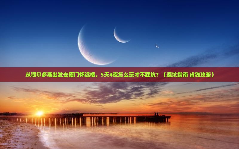 鄂尔多斯去厦门怀远楼大型旅游团
