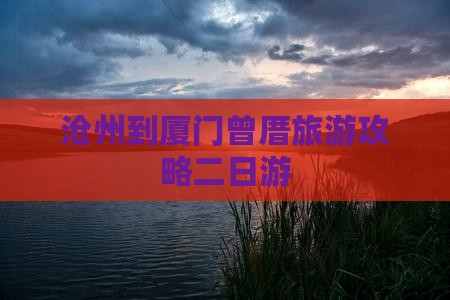 沧州到厦门曾厝埯二日游