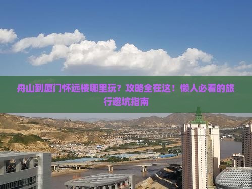 舟山到厦门怀远楼哪里玩