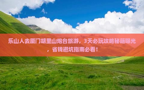 乐山到厦门胡里山炮台哪里玩