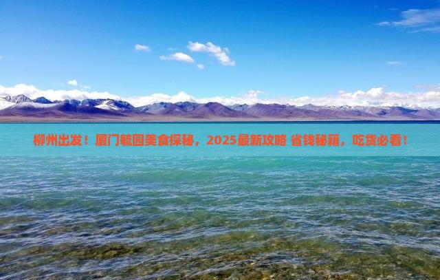 柳州到厦门毓园旅游小吃 柳州到厦门毓园旅游小吃