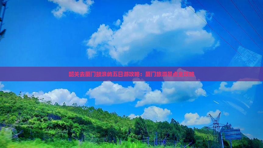 韶关去厦门鼓浪屿五日游