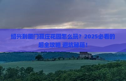 绍兴到厦门菽庄花园攻略