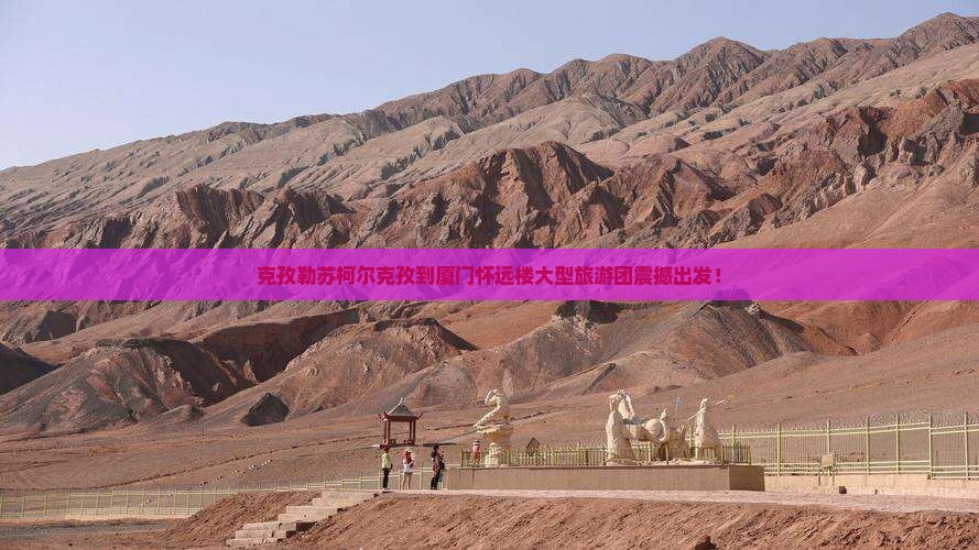 克孜勒苏柯尔克孜到厦门怀远楼大型旅游团