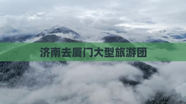 济南去厦门大型旅游团