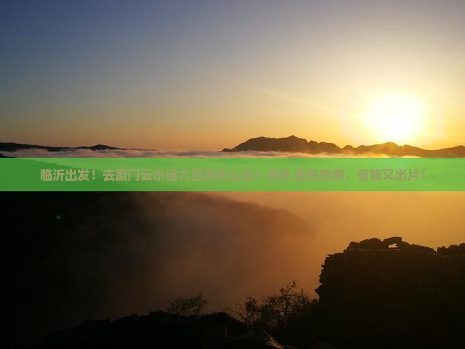 临沂去厦门云水谣六日游
