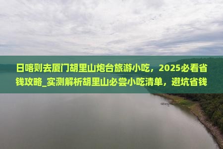 日喀则去厦门胡里山炮台旅游小吃