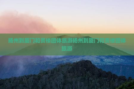 扬州到厦门和贵楼团体旅游