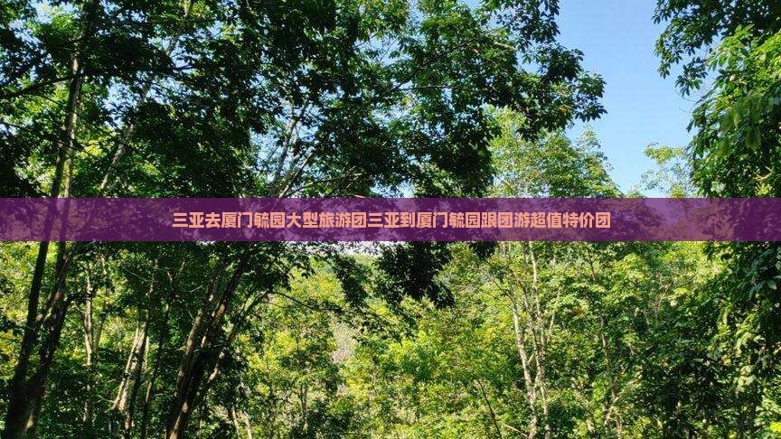 三亚去厦门毓园大型旅游团