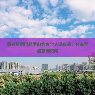 嘉兴到厦门胡里山炮台个人游
