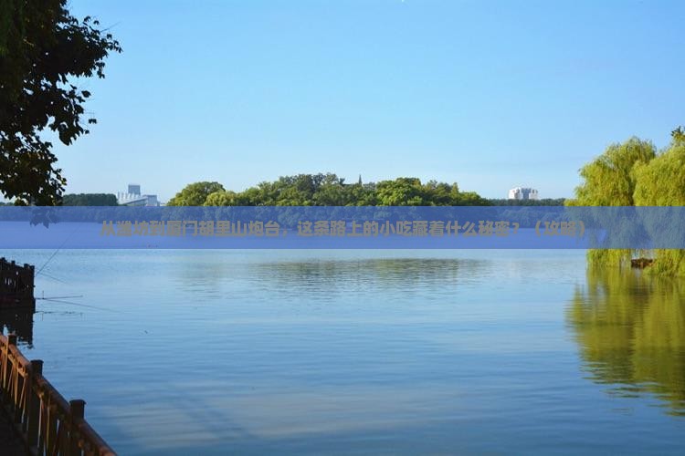 潍坊到厦门胡里山炮台旅游小吃