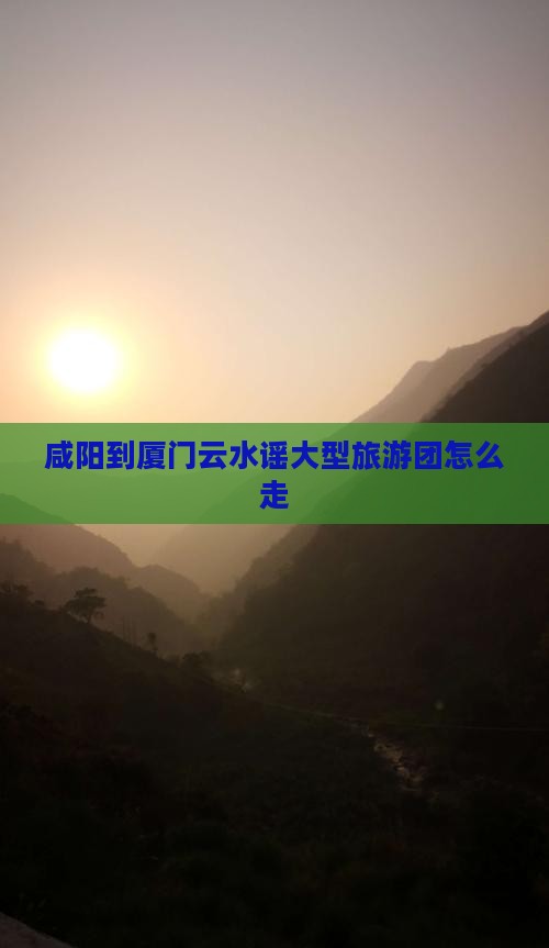 咸阳到厦门云水谣大型旅游团