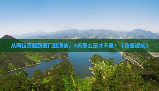 阿拉善盟到厦门鼓浪屿景点