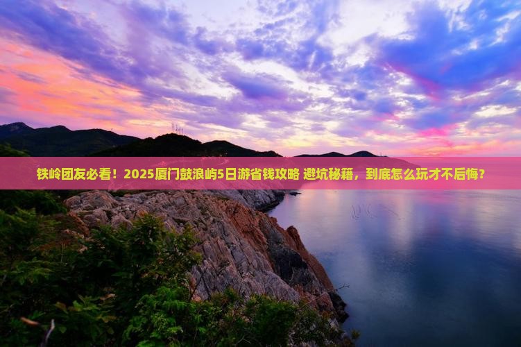 铁岭到厦门鼓浪屿团体旅游