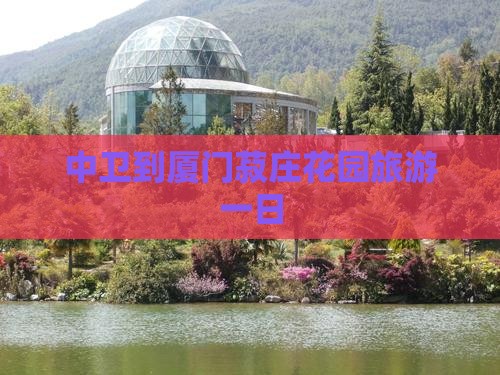 中卫到厦门菽庄花园一日